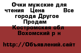 Очки мужские для чтения › Цена ­ 184 - Все города Другое » Продам   . Костромская обл.,Вохомский р-н